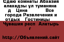 Сдаю комнаты Абхазия алахадзы ул.туманяна22д › Цена ­ 1 500 - Все города Развлечения и отдых » Гостиницы   . Чувашия респ.,Алатырь г.